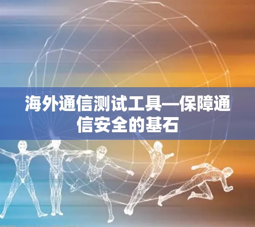 海外通信测试工具—保障通信安全的基石