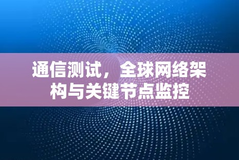 通信测试，全球网络架构与关键节点监控