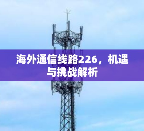 海外通信线路226，机遇与挑战解析