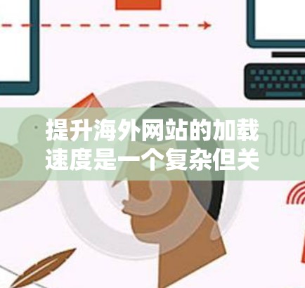 提升海外网站的加载速度是一个复杂但关键的挑战。以下是一些通用的解决方案,可以适用于大多数情况 提升海外网站的加载速度是一个复杂但关键的挑战。以下是一些通用的解决方案,可以适用于大多数情况
