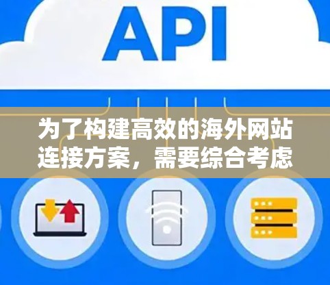 为了构建高效的海外网站连接方案,需要综合考虑多个因素,包括访问频率、时间偏好、路径选择、访问方式以及访问时间的长短和频率。以下是一个结构化的连接方案设计 为了构建高效的海外网站连接方案,需要综合考虑多个因素,包括访问频率、时间偏好、路径选择、访问方式以及访问时间的长短和频率。以下是一个结构化的连接方案设计