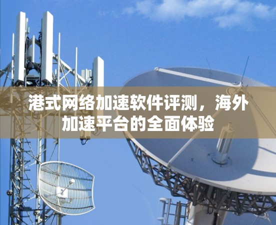 港式网络加速软件评测，海外加速平台的全面体验