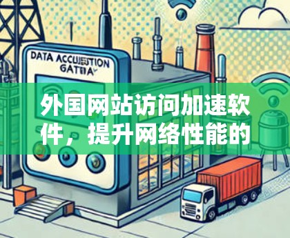 外国网站访问加速软件，提升网络性能的高效解决方案
