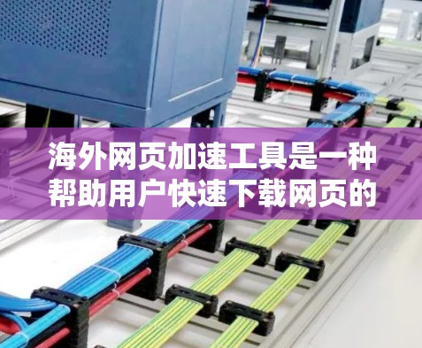 海外网页加速工具是一种帮助用户快速下载网页的工具，通常不需要手动解码或密码。以下是对这些工具的详细总结