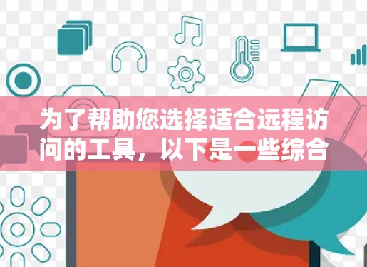 为了帮助您选择适合远程访问的工具,以下是一些综合考虑的因素和推荐工具 为了帮助您选择适合远程访问的工具,以下是一些综合考虑的因素和推荐工具