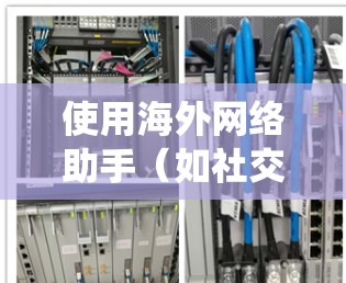使用海外网络助手(如社交媒体、支付系统、视频通话等)时,建议进行以下测试,以确保网络连接稳定、可靠 使用海外网络助手(如社交媒体、支付系统、视频通话等)时,建议进行以下测试,以确保网络连接稳定、可靠
