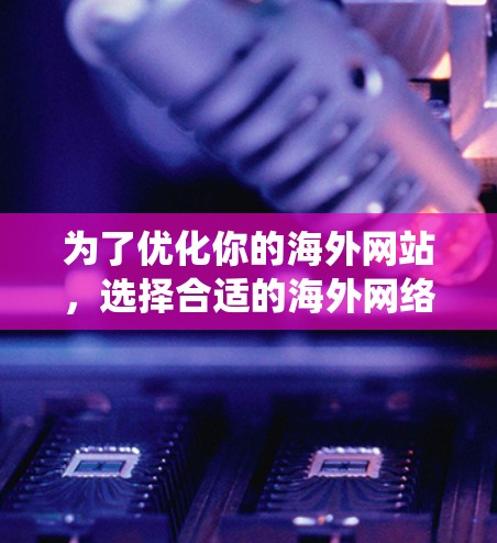 为了优化你的海外网站,选择合适的海外网络优化工具至关重要。以下是一个系统化的推荐策略,帮助你高效地进行网站优化 为了优化你的海外网站,选择合适的海外网络优化工具至关重要。以下是一个系统化的推荐策略,帮助你高效地进行网站优化