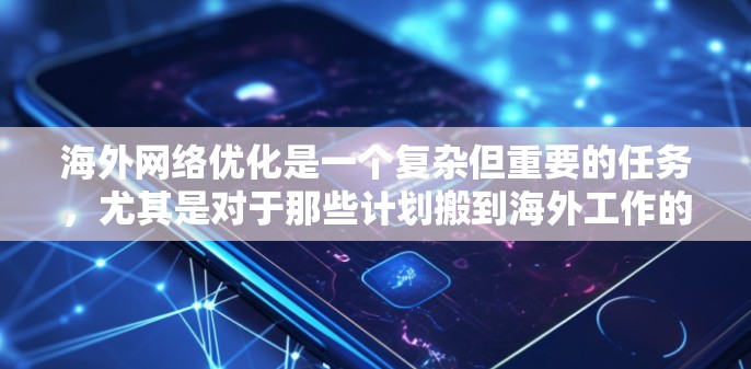 海外网络优化是一个复杂但重要的任务，尤其是对于那些计划搬到海外工作的专业人士、学生或研究人员。为了确保网络环境的安全、可靠和高效，以下是一个全面的海外网络优化方案，涵盖技术、法律、运营和安全等方面