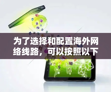 为了选择和配置海外网络线路,可以按照以下步骤进行 为了选择和配置海外网络线路,可以按照以下步骤进行