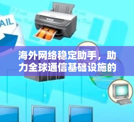 海外网络稳定助手，助力全球通信基础设施的稳定与高效运行