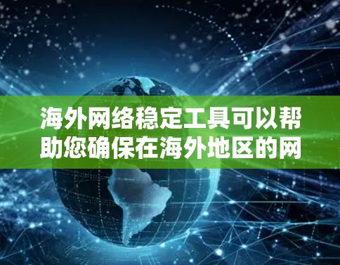 海外网络稳定工具可以帮助您确保在海外地区的网络连接稳定，避免因网络不稳定导致的问题。以下是一些常见的海外网络稳定工具推荐