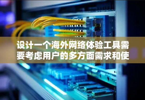 设计一个海外网络体验工具需要考虑用户的多方面需求和使用习惯。以下是一个结构清晰、功能全面的解决方案
