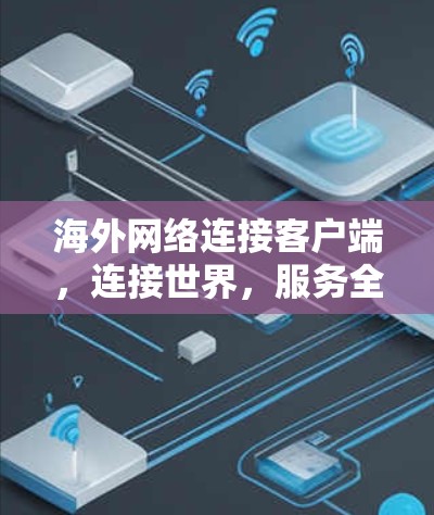 海外网络连接客户端，连接世界，服务全球—你的网络连接体验