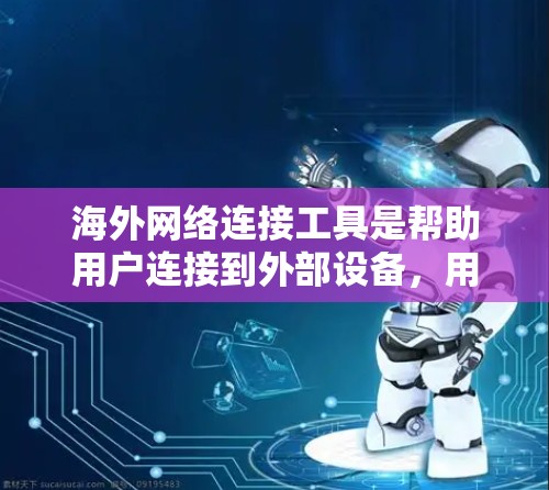 海外网络连接工具是帮助用户连接到外部设备,用于远程办公、Web开发、网络部署或数据交换的工具。以下是对这些工具的全面介绍和推荐 海外网络连接工具是帮助用户连接到外部设备,用于远程办公、Web开发、网络部署或数据交换的工具。以下是对这些工具的全面介绍和推荐