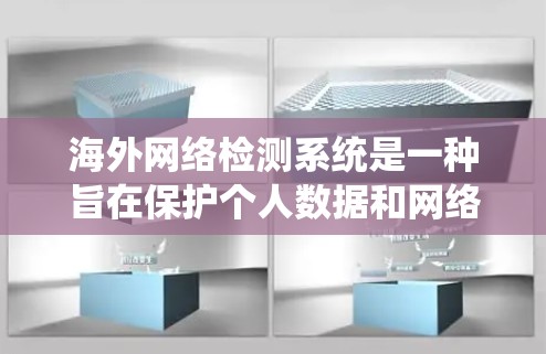 海外网络检测系统是一种旨在保护个人数据和网络安全的高级安全技术,广泛应用于企业、个人以及第三方网络服务。以下是对该技术的系统概述 海外网络检测系统是一种旨在保护个人数据和网络安全的高级安全技术,广泛应用于企业、个人以及第三方网络服务。以下是对该技术的系统概述