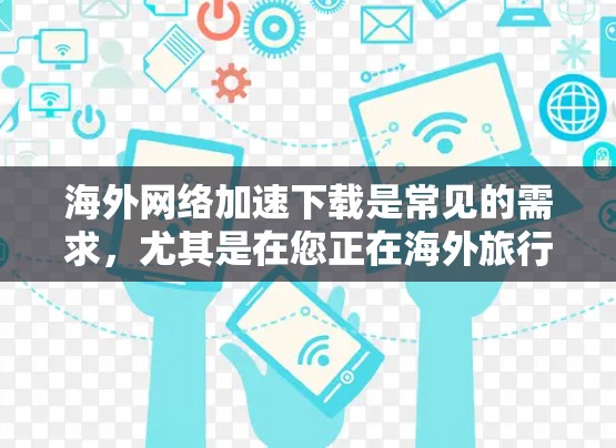 海外网络加速下载是常见的需求,尤其是在您正在海外旅行或者需要查看远程服务器时。以下是几个关键点和推荐的步骤,帮助您高效解决问题 海外网络加速下载是常见的需求,尤其是在您正在海外旅行或者需要查看远程服务器时。以下是几个关键点和推荐的步骤,帮助您高效解决问题