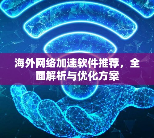 海外网络加速软件推荐，全面解析与优化方案