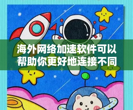 海外网络加速软件可以帮助你更好地连接不同国家的网络，提升网络速度。以下是一些常见的海外网络加速软件及其特点