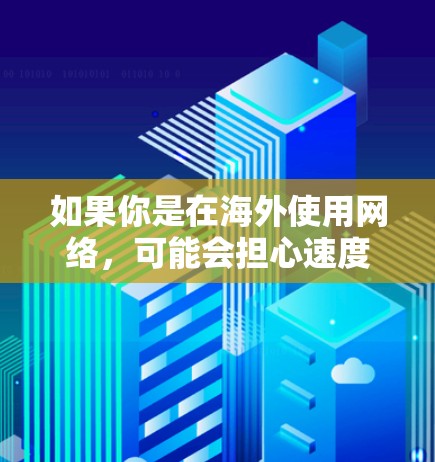 如果你是在海外使用网络，可能会担心速度不够快或者有延迟的问题。这时候，选择一个可靠的海外网络加速器就会显得尤为重要。以下是一些比较好的海外网络加速器推荐，帮助你找到最适合你的工具