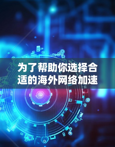 为了帮助你选择合适的海外网络加速器,以下是一些综合考虑的因素和推荐 为了帮助你选择合适的海外网络加速器,以下是一些综合考虑的因素和推荐