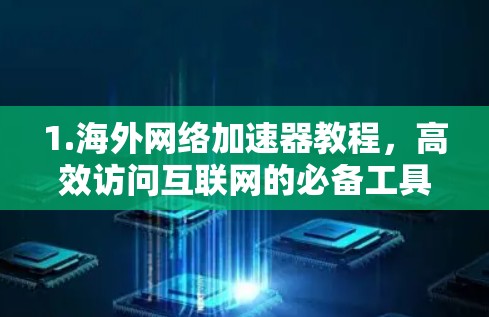 1.海外网络加速器教程,高效访问互联网的必备工具 1.海外网络加速器教程,高效访问互联网的必备工具