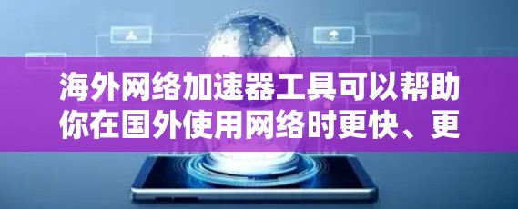 海外网络加速器工具可以帮助你在国外使用网络时更快、更高效地连接到本地服务器、网页或资源。以下是一些常用的海外网络加速器工具 海外网络加速器工具可以帮助你在国外使用网络时更快、更高效地连接到本地服务器、网页或资源。以下是一些常用的海外网络加速器工具