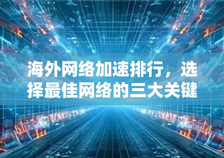 海外网络加速排行,选择最佳网络的三大关键因素 海外网络加速排行,选择最佳网络的三大关键因素