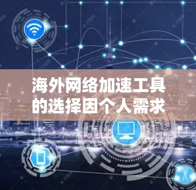 海外网络加速工具的选择因个人需求而异,以下是一些推荐,供您参考 海外网络加速工具的选择因个人需求而异,以下是一些推荐,供您参考