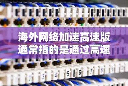 海外网络加速高速版通常指的是通过高速网络或云服务来加速数据传输的服务器或网络设备。以下是一些可能涉及的方面和解决方案 海外网络加速高速版通常指的是通过高速网络或云服务来加速数据传输的服务器或网络设备。以下是一些可能涉及的方面和解决方案