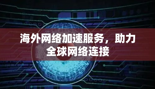 海外网络加速服务，助力全球网络连接