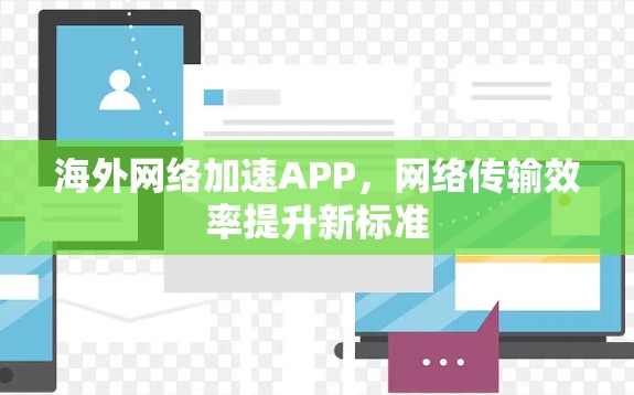 海外网络加速APP,网络传输效率提升新标准 海外网络加速APP,网络传输效率提升新标准