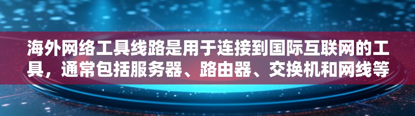 海外网络工具线路是用于连接到国际互联网的工具,通常包括服务器、路由器、交换机和网线等。以下是一些关键点 海外网络工具线路是用于连接到国际互联网的工具,通常包括服务器、路由器、交换机和网线等。以下是一些关键点