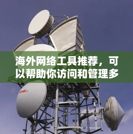 海外网络工具推荐,可以帮助你访问和管理多个国家的网站、应用、文件和数据。以下是一些常用的工具推荐,包括免费和付费工具,适合不同的需求 海外网络工具推荐,可以帮助你访问和管理多个国家的网站、应用、文件和数据。以下是一些常用的工具推荐,包括免费和付费工具,适合不同的需求