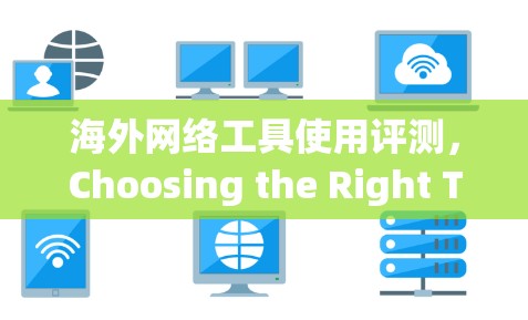 海外网络工具使用评测，Choosing the Right Tool for Your Needs