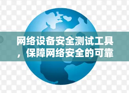 网络设备安全测试工具,保障网络安全的可靠保障 网络设备安全测试工具,保障网络安全的可靠保障