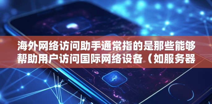 海外网络访问助手通常指的是那些能够帮助用户访问国际网络设备（如服务器、计算机等）的工具。这些助手可能包括