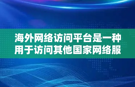 海外网络访问平台是一种用于访问其他国家网络服务的便捷工具，广泛应用于跨国文化交流和远程办公等领域。以下是其主要特点和使用场景
