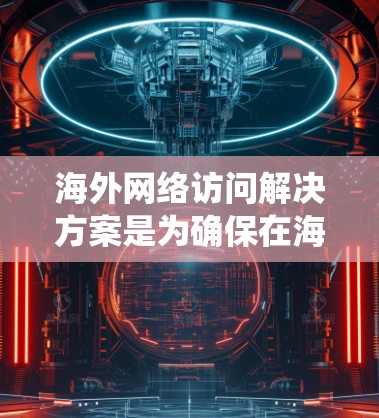 海外网络访问解决方案是为确保在海外访问时安全、可靠和高效的而设计的软件或系统。以下是一些常见的海外网络访问解决方案及其特点 海外网络访问解决方案是为确保在海外访问时安全、可靠和高效的而设计的软件或系统。以下是一些常见的海外网络访问解决方案及其特点
