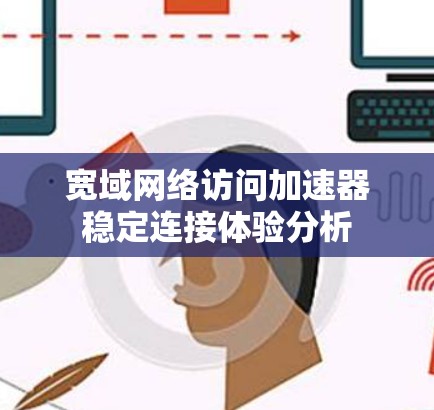 宽域网络访问加速器稳定连接体验分析 宽域网络访问加速器稳定连接体验分析