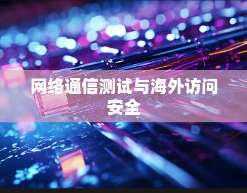 网络通信测试与海外访问安全 网络通信测试与海外访问安全