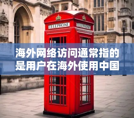 海外网络访问通常指的是用户在海外使用中国的网络服务进行访问。以下是一些可能的相关信息和步骤