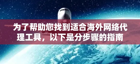 为了帮助您找到适合海外网络代理工具，以下是分步骤的指南