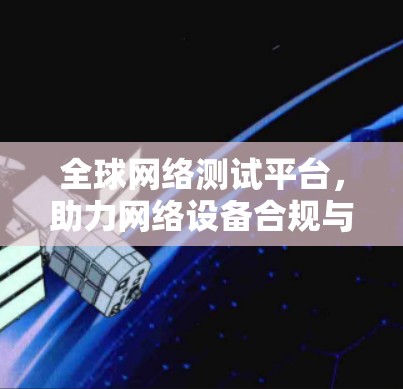 全球网络测试平台,助力网络设备合规与安全 全球网络测试平台,助力网络设备合规与安全