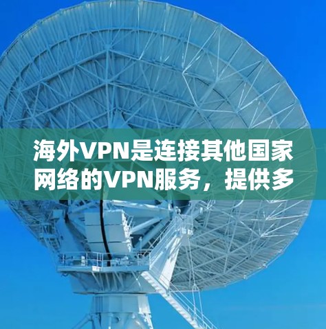 海外VPN是连接其他国家网络的VPN服务,提供多种支付方式,如IMF、WB、国际航班等。为了安全下载,建议选择可靠的服务,确保数据加密和可靠性。以下是一些步骤提示 海外VPN是连接其他国家网络的VPN服务,提供多种支付方式,如IMF、WB、国际航班等。为了安全下载,建议选择可靠的服务,确保数据加密和可靠性。以下是一些步骤提示