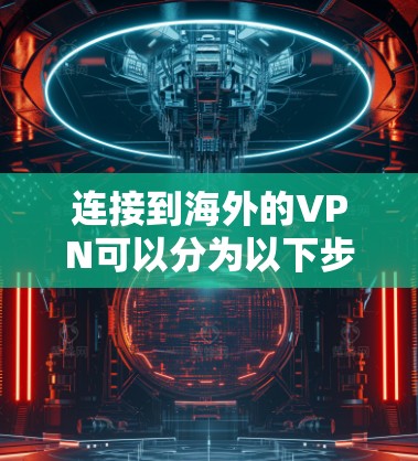 连接到海外的VPN可以分为以下步骤进行 连接到海外的VPN可以分为以下步骤进行