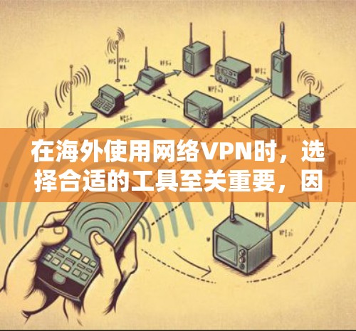 在海外使用网络VPN时，选择合适的工具至关重要，因为不同的工具在安全性和网络连接质量上有所不同。以下是几个推荐的工具，帮助你做出明智的选择