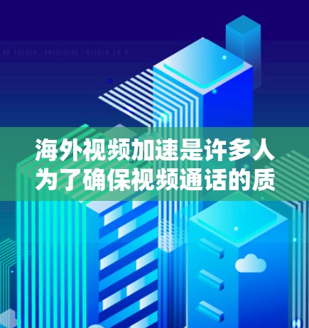 海外视频加速是许多人为了确保视频通话的质量而采取的措施。选择海外视频加速服务时，需要考虑以下因素