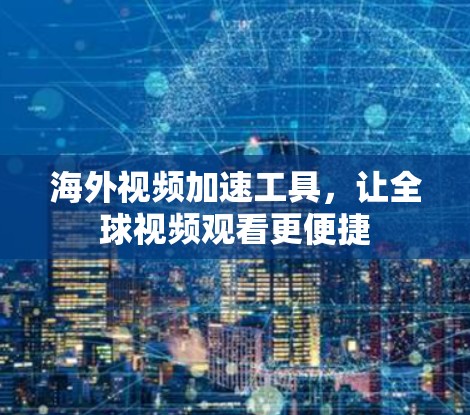海外视频加速工具，让全球视频观看更便捷