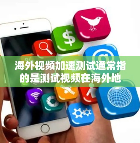 海外视频加速测试通常指的是测试视频在海外地区的传输速度或加速能力。以下是一些可能的解释和步骤