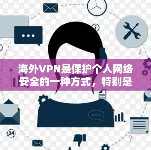 海外VPN是保护个人网络安全的一种方式，特别是在需要访问互联网时。以下是一些使用海外VPN的步骤和建议